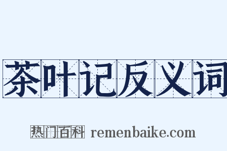 茶叶记反义词是什么意思的图片